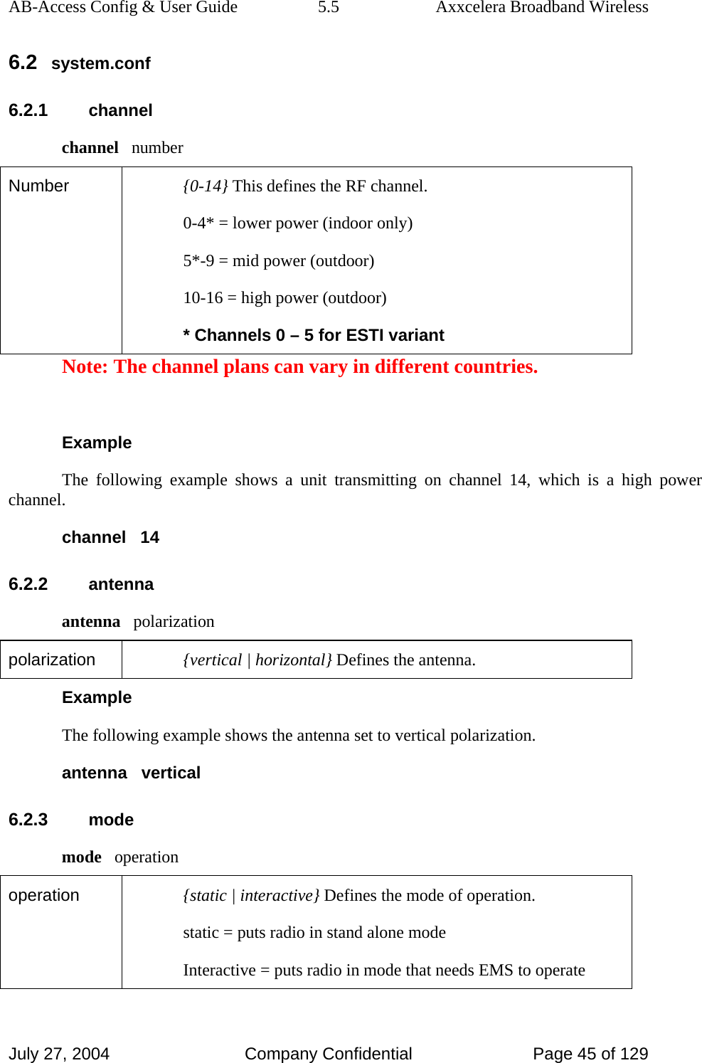 AB-Access Config &amp; User Guide  5.5  Axxcelera Broadband Wireless July 27, 2004  Company Confidential  Page 45 of 129 6.2 system.conf 6.2.1 channel channel   number Number  {0-14} This defines the RF channel. 0-4* = lower power (indoor only) 5*-9 = mid power (outdoor) 10-16 = high power (outdoor) * Channels 0 – 5 for ESTI variant Note: The channel plans can vary in different countries.  Example The following example shows a unit transmitting on channel 14, which is a high power channel. channel   14 6.2.2 antenna antenna   polarization polarization  {vertical | horizontal} Defines the antenna. Example The following example shows the antenna set to vertical polarization. antenna   vertical 6.2.3 mode mode   operation operation  {static | interactive} Defines the mode of operation. static = puts radio in stand alone mode Interactive = puts radio in mode that needs EMS to operate 