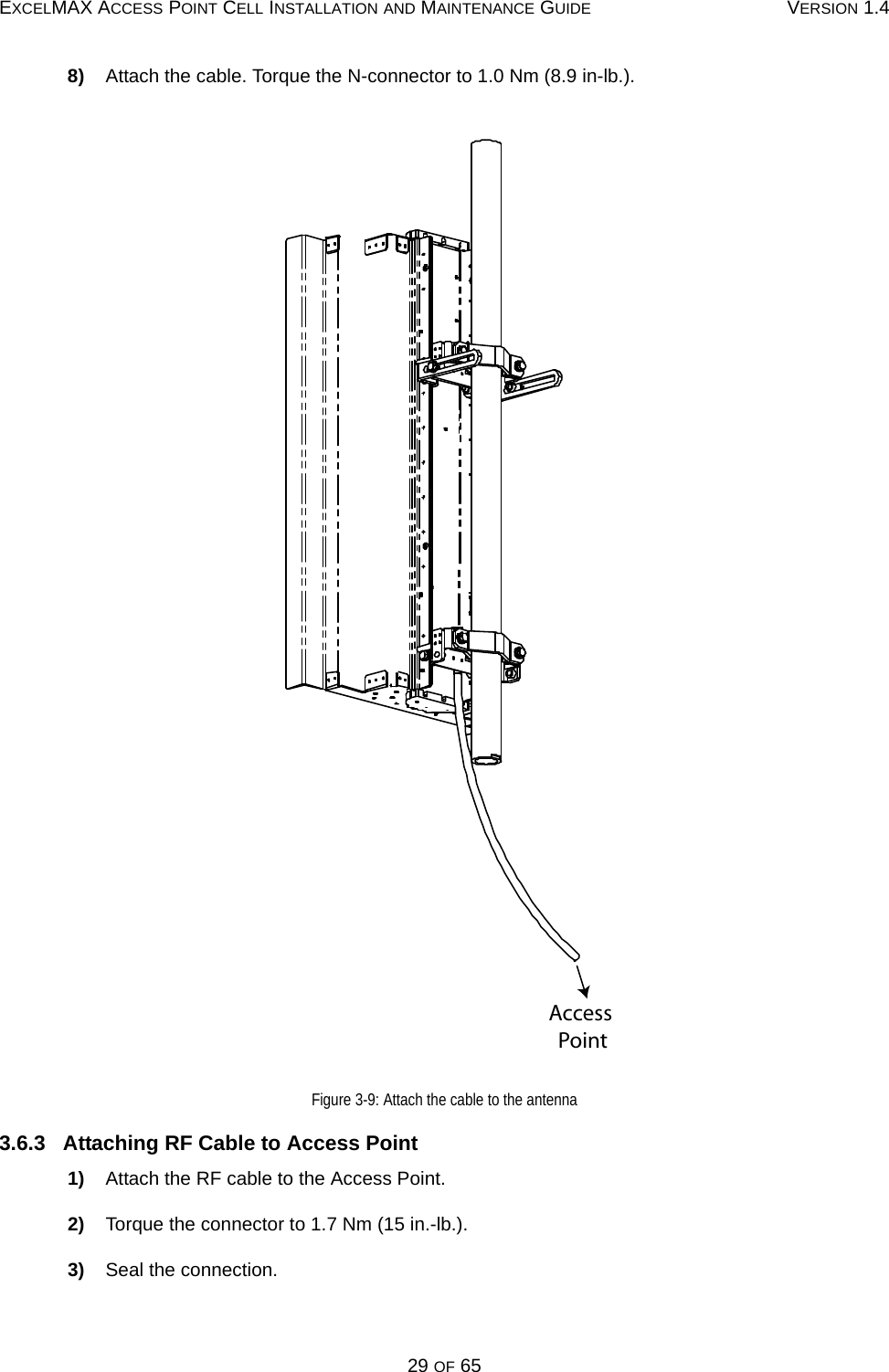 EXCELMAX ACCESS POINT CELL INSTALLATION AND MAINTENANCE GUIDE VERSION 1.429 OF 658)    Attach the cable. Torque the N-connector to 1.0 Nm (8.9 in-lb.).Figure 3-9: Attach the cable to the antenna3.6.3   Attaching RF Cable to Access Point1)    Attach the RF cable to the Access Point.2)    Torque the connector to 1.7 Nm (15 in.-lb.).3)    Seal the connection.Access Point