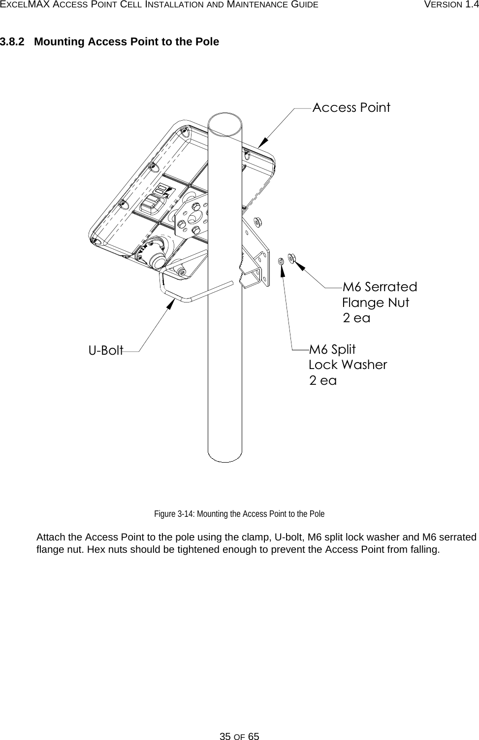 EXCELMAX ACCESS POINT CELL INSTALLATION AND MAINTENANCE GUIDE VERSION 1.435 OF 653.8.2   Mounting Access Point to the PoleFigure 3-14: Mounting the Access Point to the PoleAttach the Access Point to the pole using the clamp, U-bolt, M6 split lock washer and M6 serrated flange nut. Hex nuts should be tightened enough to prevent the Access Point from falling.U-BoltM6 SerratedFlange Nut2 eaM6 SplitLock Washer2 eaAccess Point