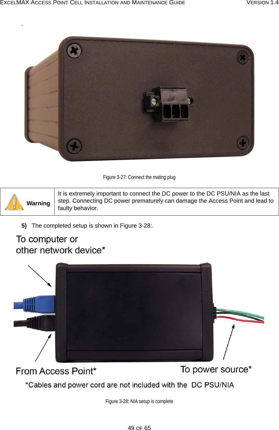 EXCELMAX ACCESS POINT CELL INSTALLATION AND MAINTENANCE GUIDE VERSION 1.449 OF 65.Figure 3-27: Connect the mating plug5)   The completed setup is shown in Figure 3-28:.Figure 3-28: NIA setup is complete  WarningIt is extremely important to connect the DC power to the DC PSU/NIA as the last step. Connecting DC power prematurely can damage the Access Point and lead to faulty behavior. 