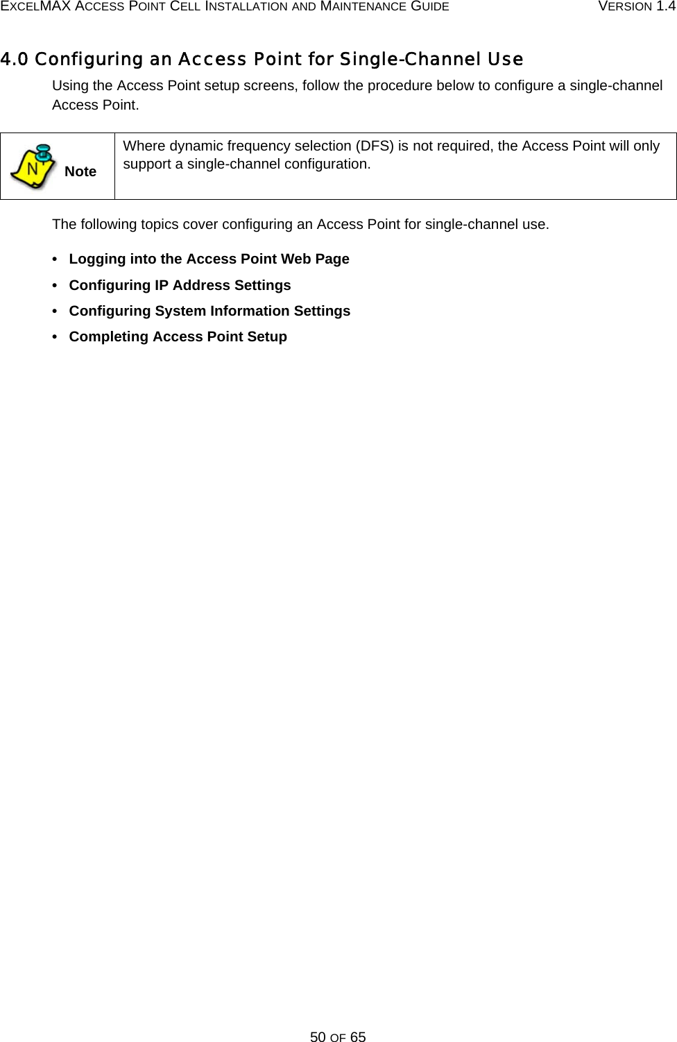 EXCELMAX ACCESS POINT CELL INSTALLATION AND MAINTENANCE GUIDE VERSION 1.450 OF 654.0 Configuring an Access Point for Single-Channel UseUsing the Access Point setup screens, follow the procedure below to configure a single-channel Access Point. The following topics cover configuring an Access Point for single-channel use.•   Logging into the Access Point Web Page•   Configuring IP Address Settings•   Configuring System Information Settings•   Completing Access Point Setup NoteWhere dynamic frequency selection (DFS) is not required, the Access Point will only support a single-channel configuration.N