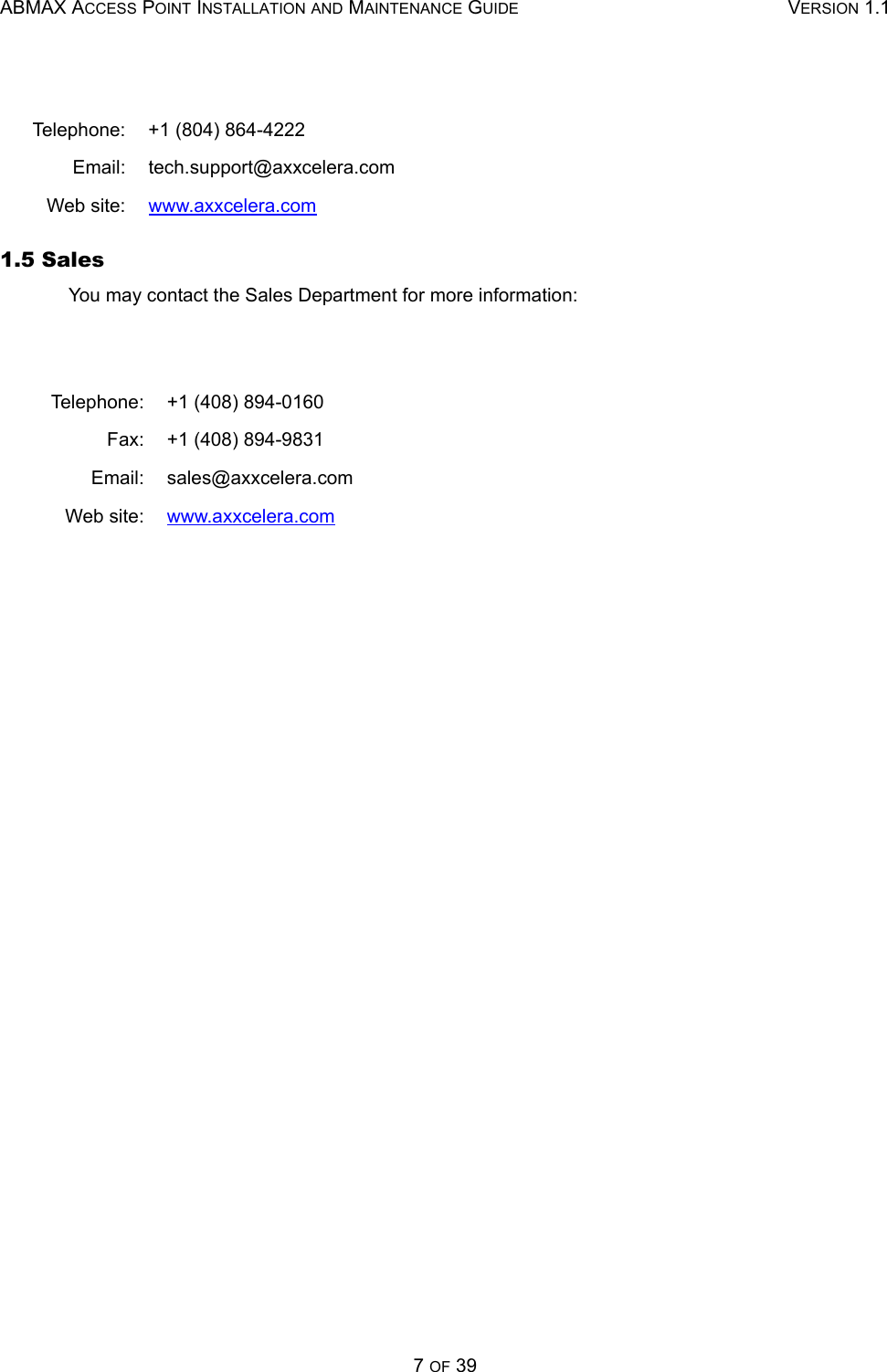 ABMAX ACCESS POINT INSTALLATION AND MAINTENANCE GUIDE VERSION 1.17 OF 391.5 SalesYou may contact the Sales Department for more information:Telephone: +1 (804) 864-4222Email: tech.support@axxcelera.comWeb site: www.axxcelera.comTelephone: +1 (408) 894-0160Fax: +1 (408) 894-9831Email: sales@axxcelera.comWeb site: www.axxcelera.com