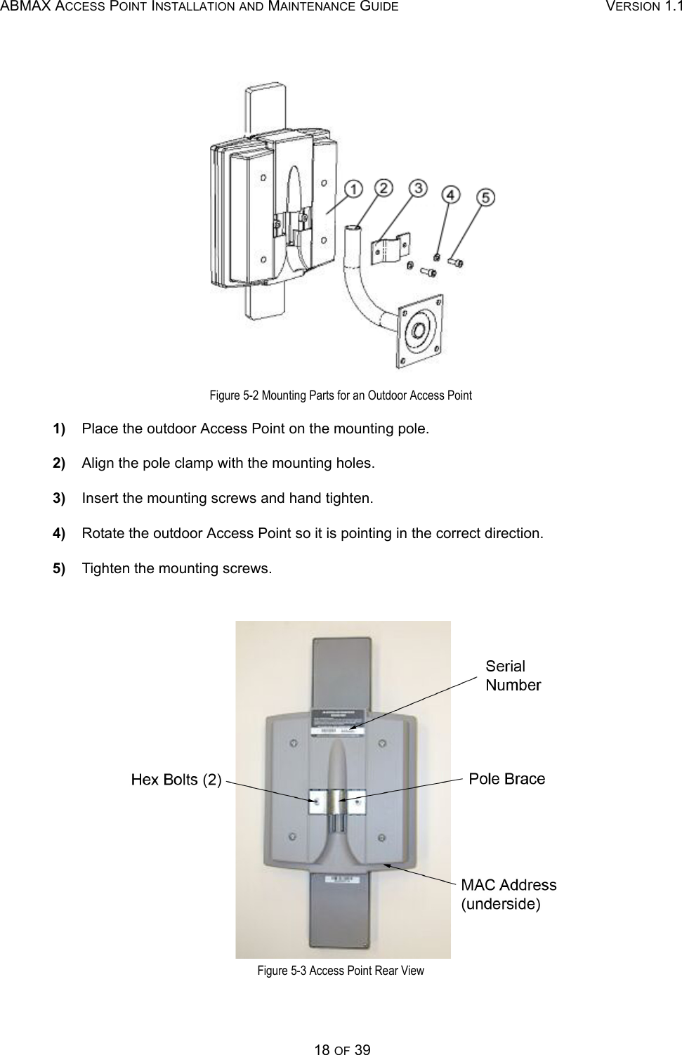 ABMAX ACCESS POINT INSTALLATION AND MAINTENANCE GUIDE VERSION 1.118 OF 39  Figure 5-2 Mounting Parts for an Outdoor Access Point 1)    Place the outdoor Access Point on the mounting pole. 2)    Align the pole clamp with the mounting holes. 3)    Insert the mounting screws and hand tighten. 4)    Rotate the outdoor Access Point so it is pointing in the correct direction. 5)    Tighten the mounting screws.  Figure 5-3 Access Point Rear View 