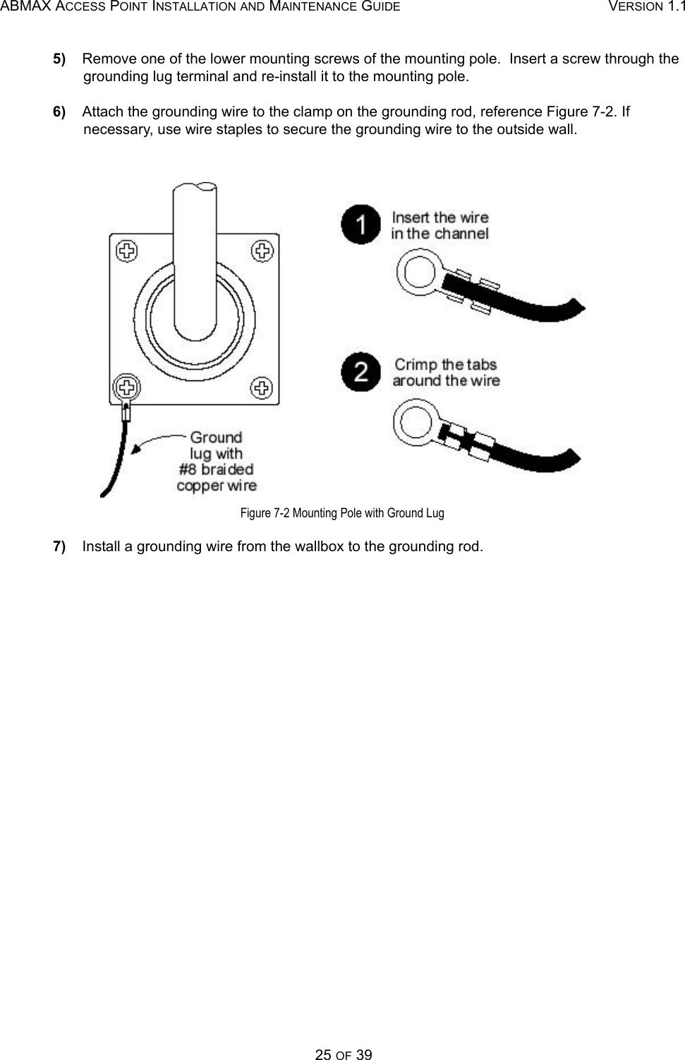 ABMAX ACCESS POINT INSTALLATION AND MAINTENANCE GUIDE VERSION 1.125 OF 395)    Remove one of the lower mounting screws of the mounting pole.  Insert a screw through the grounding lug terminal and re-install it to the mounting pole. 6)    Attach the grounding wire to the clamp on the grounding rod, reference Figure 7-2. If necessary, use wire staples to secure the grounding wire to the outside wall.  Figure 7-2 Mounting Pole with Ground Lug 7)    Install a grounding wire from the wallbox to the grounding rod. 