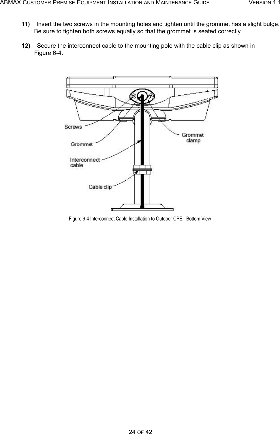 ABMAX CUSTOMER PREMISE EQUIPMENT INSTALLATION AND MAINTENANCE GUIDE VERSION 1.124 OF 4211)    Insert the two screws in the mounting holes and tighten until the grommet has a slight bulge. Be sure to tighten both screws equally so that the grommet is seated correctly. 12)    Secure the interconnect cable to the mounting pole with the cable clip as shown in        Figure 6-4.  Figure 6-4 Interconnect Cable Installation to Outdoor CPE - Bottom View 