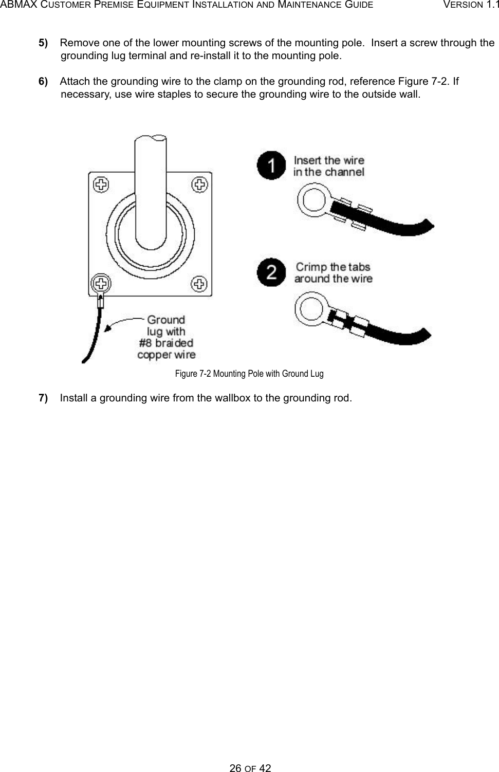 ABMAX CUSTOMER PREMISE EQUIPMENT INSTALLATION AND MAINTENANCE GUIDE VERSION 1.126 OF 425)    Remove one of the lower mounting screws of the mounting pole.  Insert a screw through the grounding lug terminal and re-install it to the mounting pole. 6)    Attach the grounding wire to the clamp on the grounding rod, reference Figure 7-2. If necessary, use wire staples to secure the grounding wire to the outside wall.  Figure 7-2 Mounting Pole with Ground Lug 7)    Install a grounding wire from the wallbox to the grounding rod. 