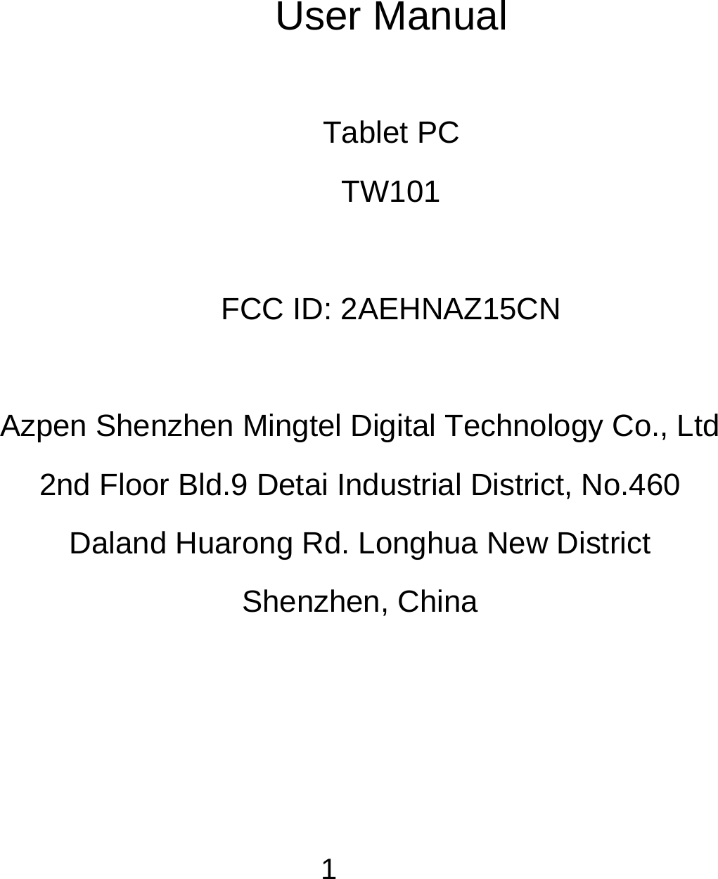  1 User Manual  Tablet PC TW101  FCC ID: 2AEHNAZ15CN  Azpen Shenzhen Mingtel Digital Technology Co., Ltd 2nd Floor Bld.9 Detai Industrial District, No.460   Daland Huarong Rd. Longhua New District   Shenzhen, China    