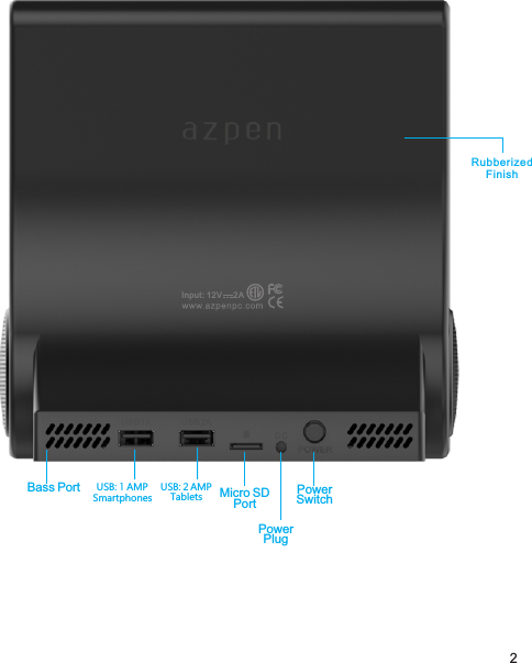 Micro SDPortPowerPlugPowerSwitchInput: 12V     2AUSB: 1 AMPSmartphonesUSB: 2 AMPTablets2Bass PortRubberizedFinish