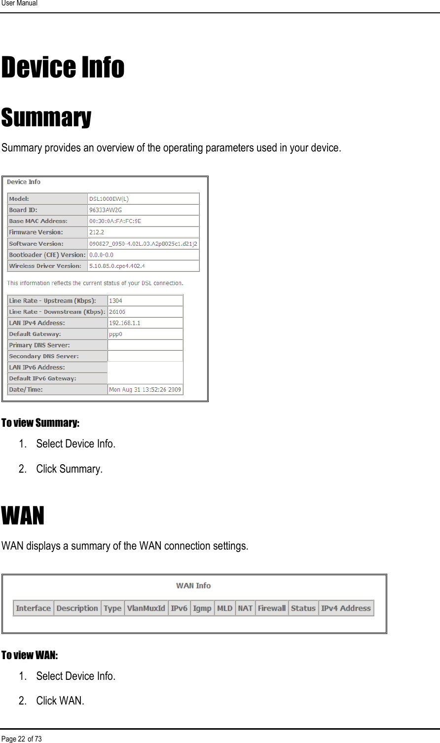 User Manual Page 22 of 73 Device Info Summary Summary provides an overview of the operating parameters used in your device.   To view Summary: 1.  Select Device Info. 2.  Click Summary. WAN WAN displays a summary of the WAN connection settings.  To view WAN: 1.  Select Device Info. 2.  Click WAN. 