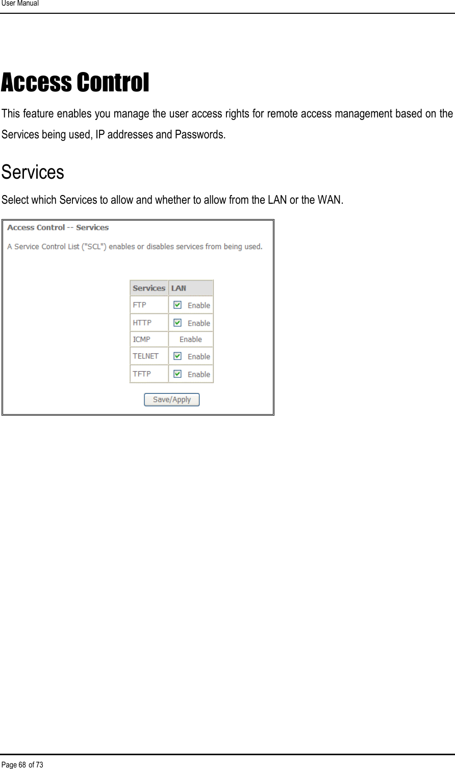 User Manual Page 68 of 73 Access Control This feature enables you manage the user access rights for remote access management based on the Services being used, IP addresses and Passwords. Services Select which Services to allow and whether to allow from the LAN or the WAN.  