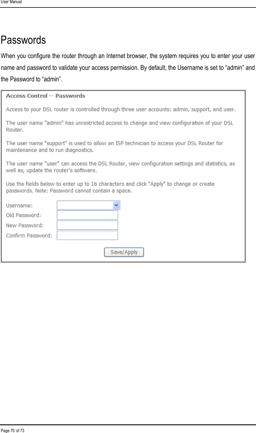 User Manual Page 70 of 73 Passwords When you configure the router through an Internet browser, the system requires you to enter your user name and password to validate your access permission. By default, the Username is set to “admin” and the Password to “admin”.  