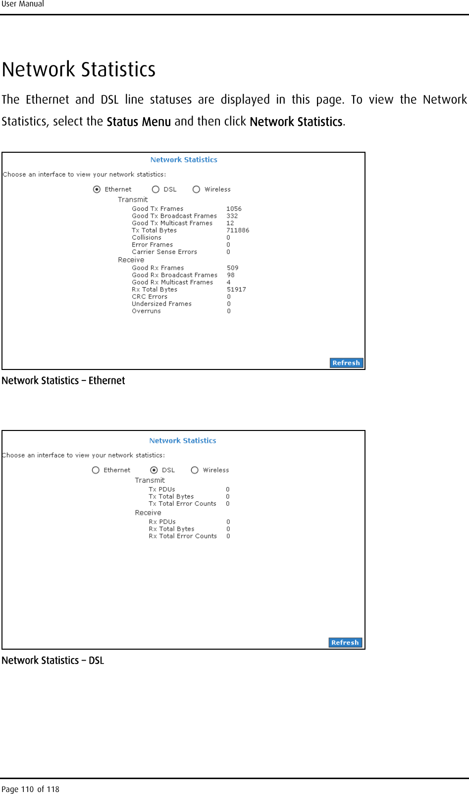 User Manual Network Statistics The Ethernet and DSL line statuses are displayed in this page. To view the Network Statistics, select the Status Menu and then click Network Statistics.  Network Statistics – Ethernet   Network Statistics – DSL Page 110 of 118 