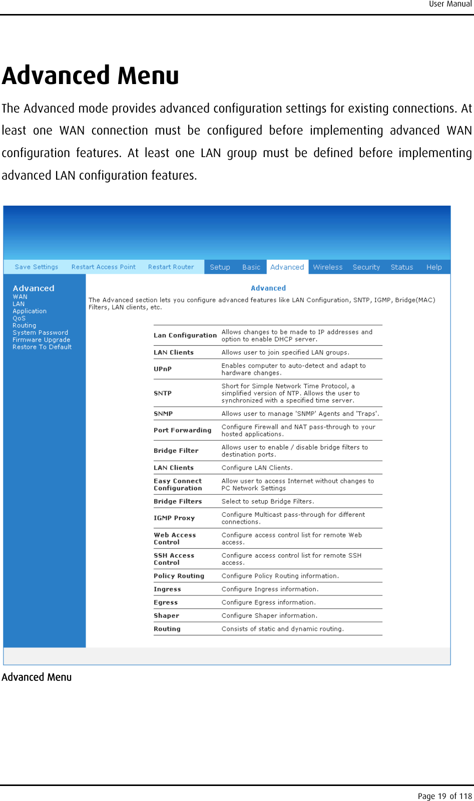 User Manual Advanced Menu The Advanced mode provides advanced configuration settings for existing connections. At least one WAN connection must be configured before implementing advanced WAN configuration features. At least one LAN group must be defined before implementing advanced LAN configuration features.   Advanced Menu Page 19 of 118 