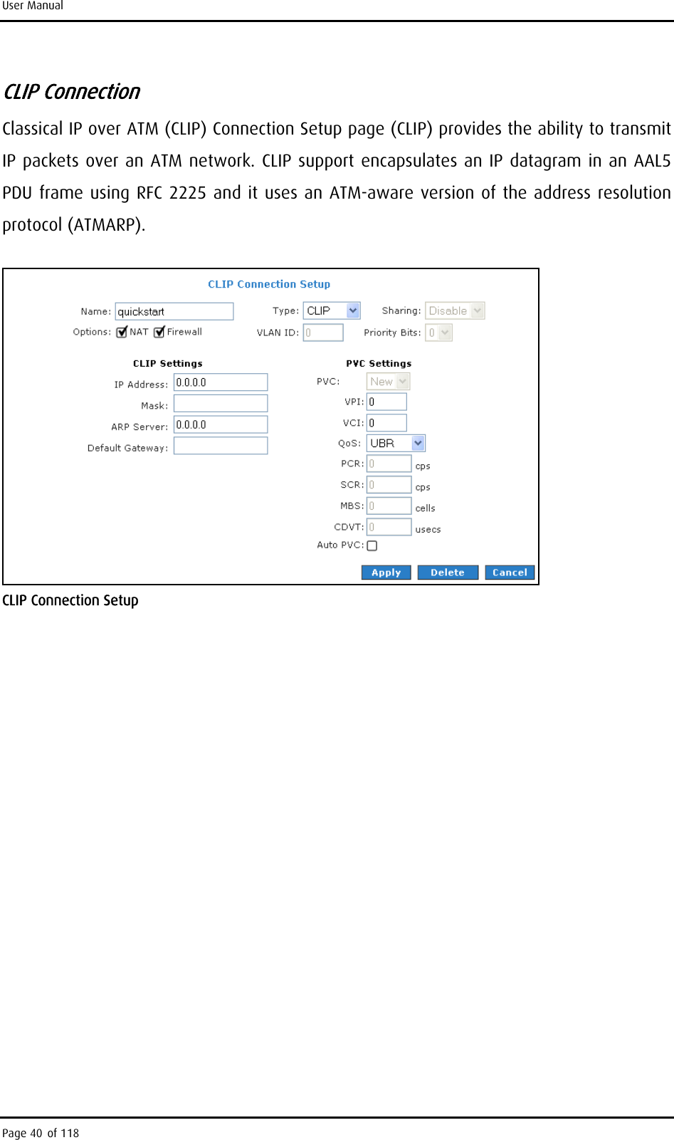 User Manual CLIP Connection Classical IP over ATM (CLIP) Connection Setup page (CLIP) provides the ability to transmit IP packets over an ATM network. CLIP support encapsulates an IP datagram in an AAL5 PDU frame using RFC 2225 and it uses an ATM-aware version of the address resolution protocol (ATMARP).  CLIP Connection Setup Page 40 of 118 