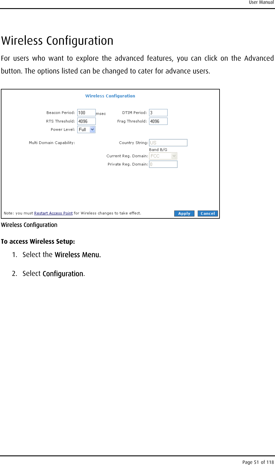 User Manual Wireless Configuration For users who want to explore the advanced features, you can click on the Advanced button. The options listed can be changed to cater for advance users.  Wireless Configuration To access Wireless Setup: 1. Select the Wireless Menu. 2. Select Configuration. Page 51 of 118 