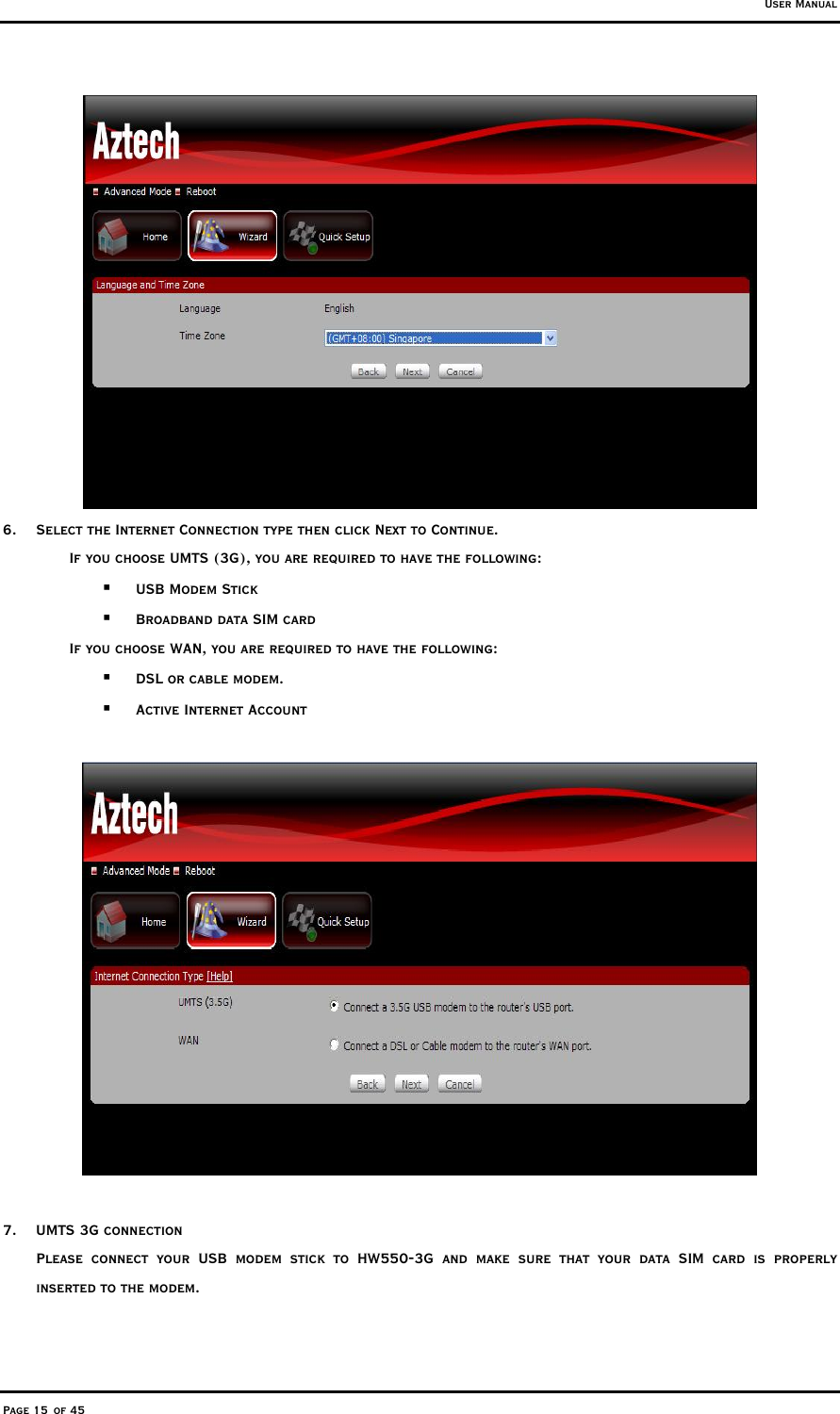 User Manual Page 15 of 45  6.  Select the Internet Connection type then click Next to Continue. If you choose UMTS (3G), you are required to have the following:   USB Modem Stick   Broadband data SIM card If you choose WAN, you are required to have the following:   DSL or cable modem.   Active Internet Account    7. UMTS 3G connection Please connect your USB modem stick to HW550-3G and make sure that your data SIM card is properly inserted to the modem.    