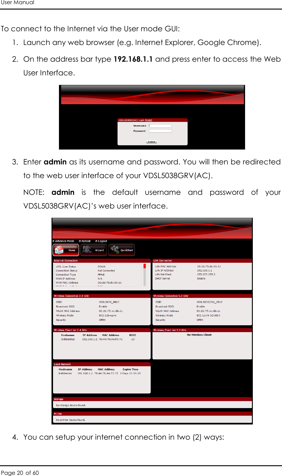 User Manual Page 20 of 60 To connect to the Internet via the User mode GUI: 1. Launch any web browser (e.g. Internet Explorer, Google Chrome).  2. On the address bar type 192.168.1.1 and press enter to access the Web User Interface.   3. Enter admin as its username and password. You will then be redirected to the web user interface of your VDSL5038GRV(AC). NOTE:  admin  is  the  default  username  and  password  of  your VDSL5038GRV(AC)’s web user interface.  4. You can setup your internet connection in two (2) ways:  