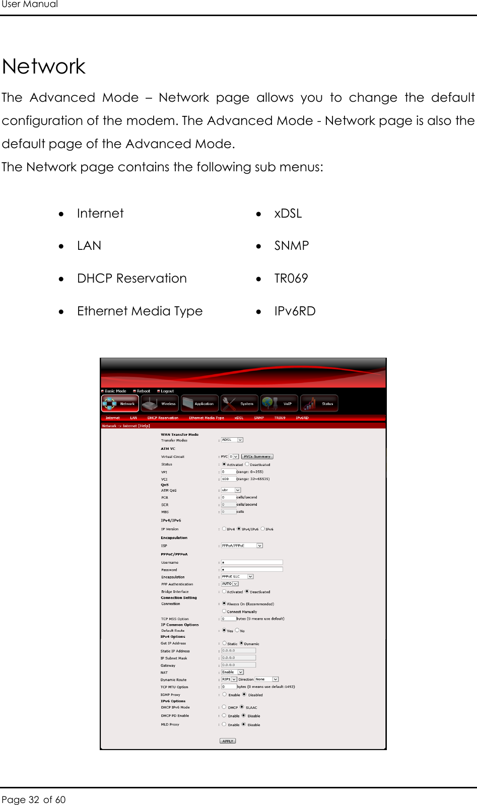 User Manual Page 32 of 60 Network The  Advanced  Mode  –  Network  page  allows  you  to  change  the  default configuration of the modem. The Advanced Mode - Network page is also the default page of the Advanced Mode.  The Network page contains the following sub menus:    Internet   LAN  DHCP Reservation  Ethernet Media Type  xDSL  SNMP   TR069  IPv6RD   