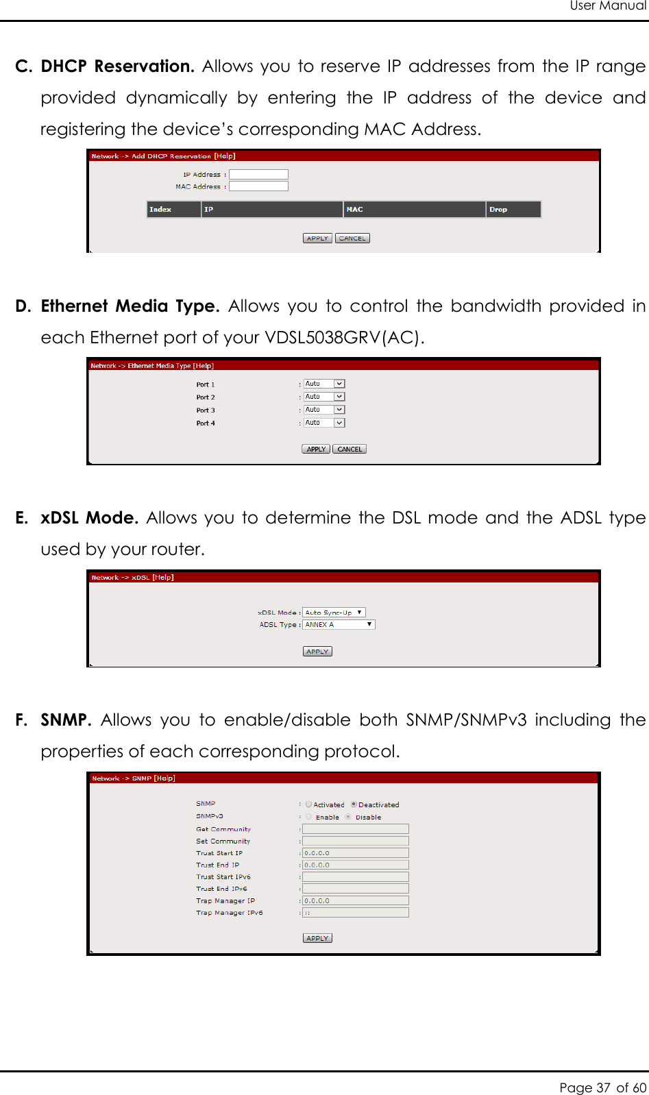 User Manual Page 37 of 60 C. DHCP Reservation. Allows you to reserve IP addresses from  the IP range provided  dynamically  by  entering  the  IP  address  of  the  device  and registering the device’s corresponding MAC Address.   D. Ethernet  Media  Type.  Allows  you  to  control  the  bandwidth  provided  in each Ethernet port of your VDSL5038GRV(AC).   E. xDSL Mode.  Allows  you to determine the DSL mode  and  the ADSL  type used by your router.    F. SNMP.  Allows  you  to  enable/disable  both  SNMP/SNMPv3  including  the properties of each corresponding protocol.   