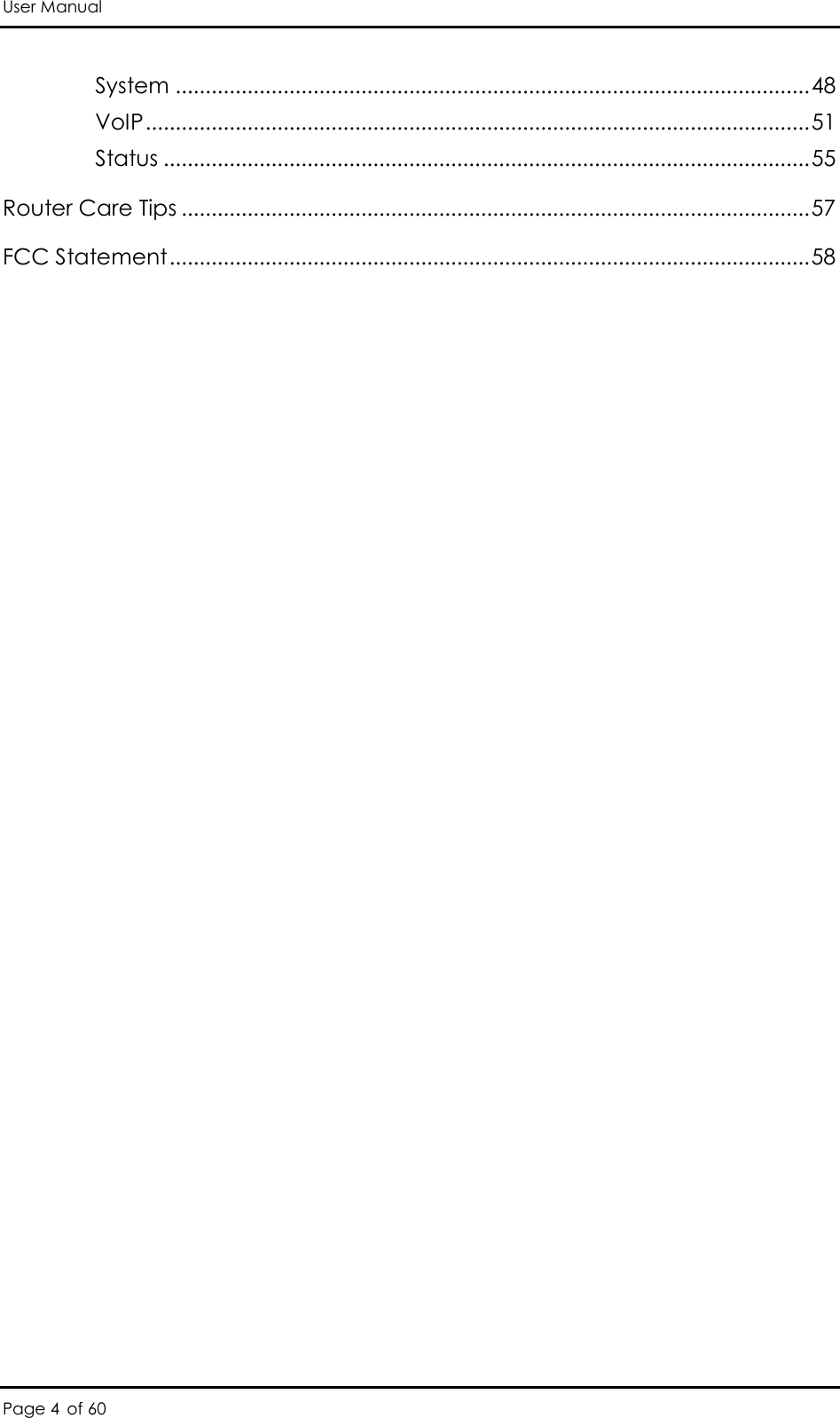 User Manual Page 4 of 60 System .......................................................................................................... 48 VoIP ............................................................................................................... 51 Status ............................................................................................................ 55 Router Care Tips ......................................................................................................... 57 FCC Statement ........................................................................................................... 58  