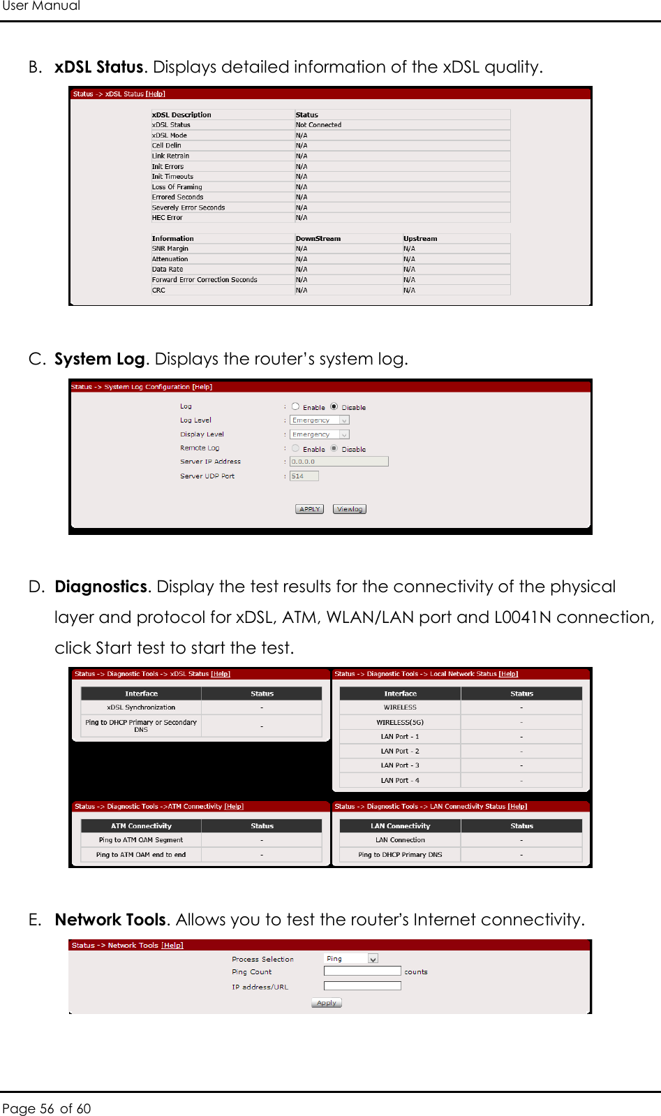 User Manual Page 56 of 60 B. xDSL Status. Displays detailed information of the xDSL quality.    C. System Log. Displays the router’s system log.    D. Diagnostics. Display the test results for the connectivity of the physical layer and protocol for xDSL, ATM, WLAN/LAN port and L0041N connection, click Start test to start the test.    E. Network Tools. Allows you to test the router’s Internet connectivity.    