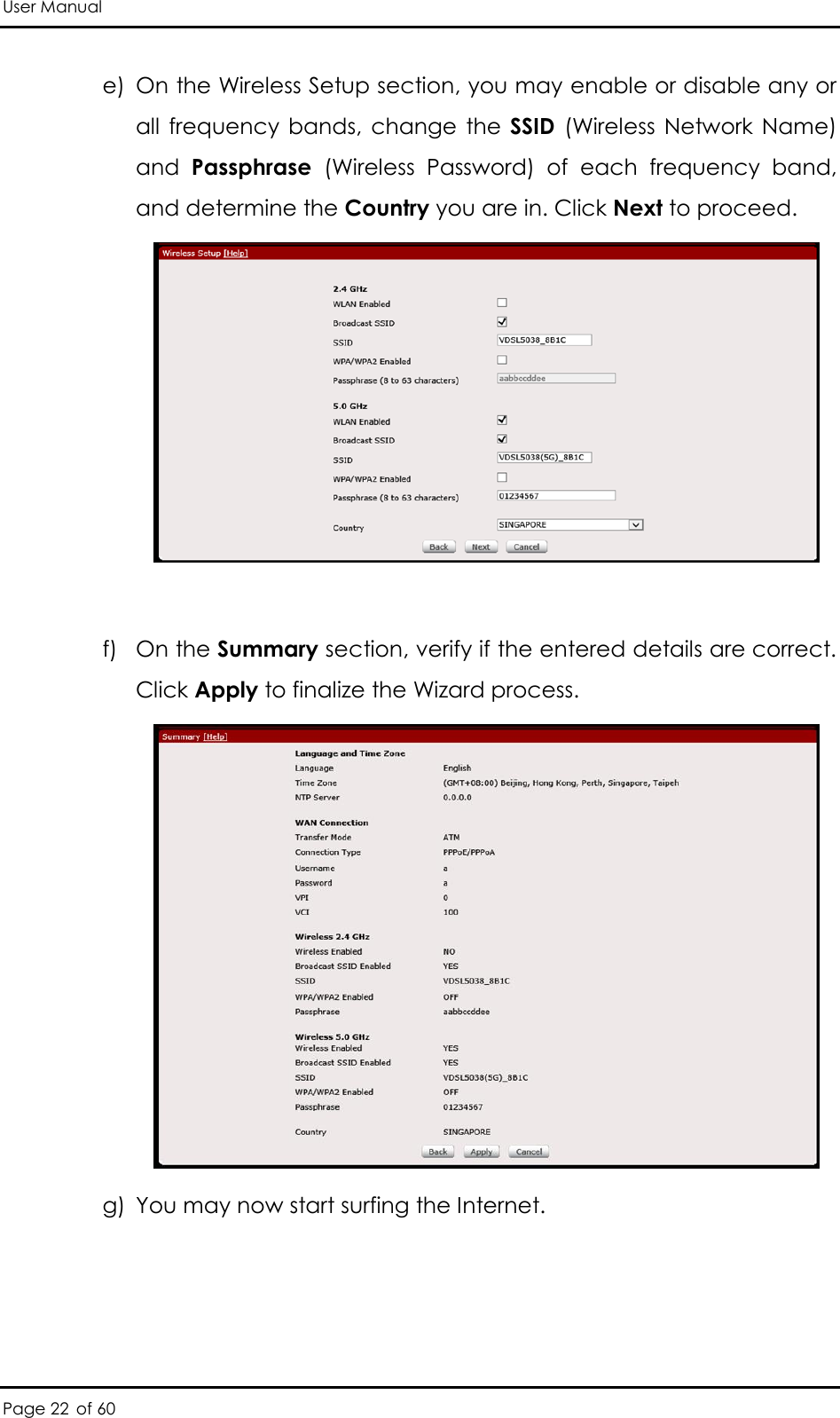 User Manual Page 22 of 60 e) On the Wireless Setup section, you may enable or disable any or all  frequency  bands,  change  the SSID  (Wireless  Network Name) and  Passphrase  (Wireless  Password)  of  each  frequency  band, and determine the Country you are in. Click Next to proceed.   f) On the Summary section, verify if the entered details are correct. Click Apply to finalize the Wizard process.  g) You may now start surfing the Internet.  