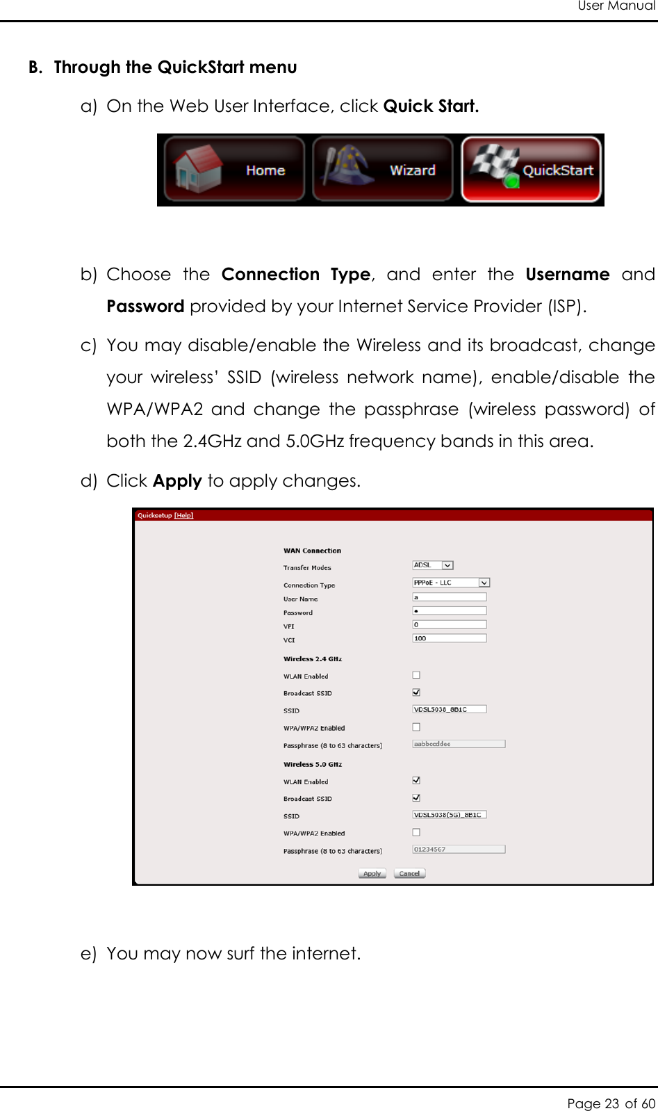 User Manual Page 23 of 60 B. Through the QuickStart menu a) On the Web User Interface, click Quick Start.   b) Choose  the  Connection  Type,  and  enter  the  Username  and Password provided by your Internet Service Provider (ISP). c) You may disable/enable the Wireless and its broadcast, change your  wireless’  SSID  (wireless  network  name),  enable/disable  the WPA/WPA2  and  change  the  passphrase  (wireless  password)  of both the 2.4GHz and 5.0GHz frequency bands in this area. d) Click Apply to apply changes.   e) You may now surf the internet. 