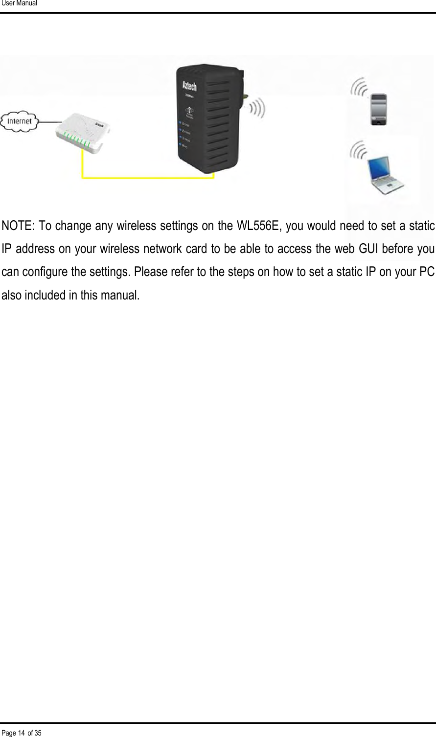 User Manual Page 14 of 35       NOTE: To change any wireless settings on the WL556E, you would need to set a static IP address on your wireless network card to be able to access the web GUI before you can configure the settings. Please refer to the steps on how to set a static IP on your PC also included in this manual. 