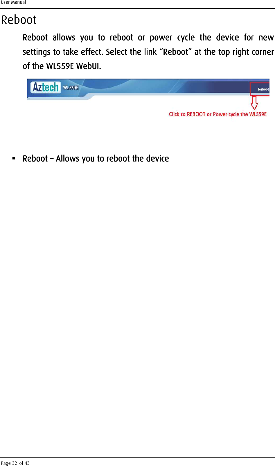 User Manual Page 32 of 43 Reboot Reboot  allows  you  to  reboot Reboot  allows  you  to  reboot Reboot  allows  you  to  reboot Reboot  allows  you  to  reboot  or  power  cycle or  power  cycle or  power  cycle or  power  cycle  the  device  for  new the  device  for  new the  device  for  new the  device  for  new settings to take effect.settings to take effect.settings to take effect.settings to take effect.    Select the link “Reboot” at the top right corner Select the link “Reboot” at the top right corner Select the link “Reboot” at the top right corner Select the link “Reboot” at the top right corner of the WL559E WebUI.of the WL559E WebUI.of the WL559E WebUI.of the WL559E WebUI.          Reboot Reboot Reboot Reboot ––––    Allows you to reboot the deviceAllows you to reboot the deviceAllows you to reboot the deviceAllows you to reboot the device                                    