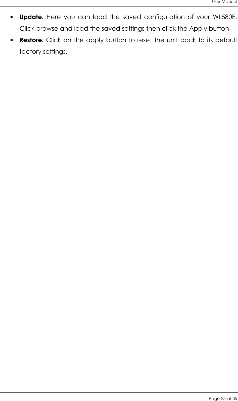 User Manual Page 25 of 35 • Update.  Here  you  can  load  the  saved  configuration  of  your  WL580E. Click browse and load the saved settings then click the Apply button.  • Restore. Click on the apply button to reset the unit back to its default factory settings.  