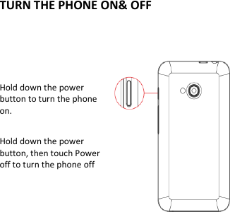  TURN THE PHONE ON&amp; OFF    Hold down the power   button to turn the phone on.    Hold down the power   button, then touch Power off to turn the phone off          