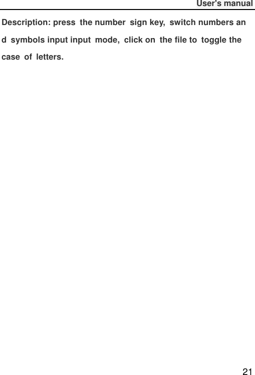              User&apos;s manual  21 Description: press  the number  sign key,  switch numbers and  symbols input input  mode,  click on  the file to  toggle the case  of  letters.     