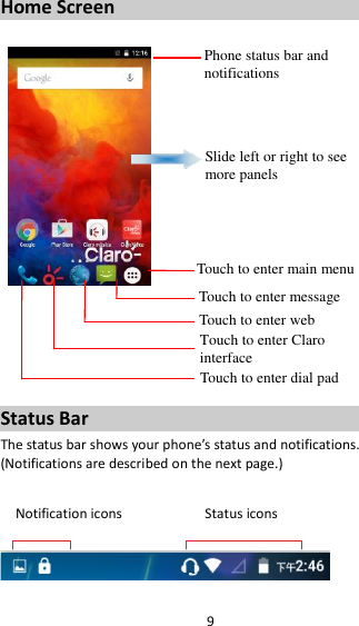 9 Home Screen         Status Bar The status bar shows your phone’s status and notifications. (Notifications are described on the next page.)  Notification icons                      Status icons    Phone status bar and notifications Slide left or right to see more panels Touch to enter main menu Touch to enter message Touch to enter web Touch to enter Claro interface  Touch to enter dial pad 