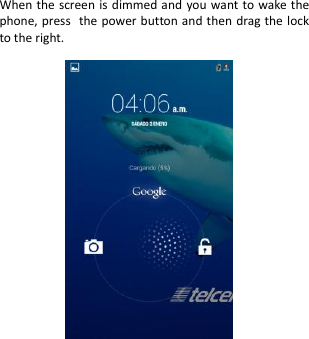    When the screen is dimmed and you want to wake the phone, press the power button and then drag the lock to the right.                           