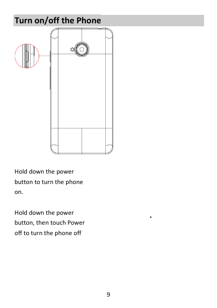 9 Turn on/off the Phone   Hold down the power   button to turn the phone on.    Hold down the power   button, then touch Power off to turn the phone off     