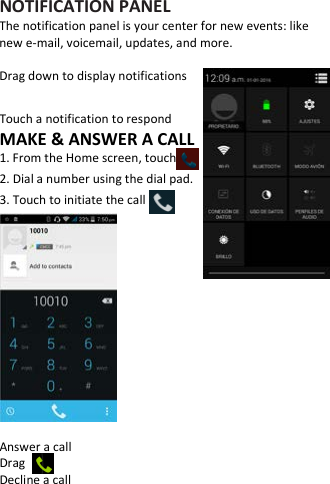    NOTIFICATION PANEL The notification panel is your center for new events: like new e-mail, voicemail, updates, and more.  Drag down to display notifications    Touch a notification to respond   MAKE &amp; ANSWER A CALL 1. From the Home screen, touch   2. Dial a number using the dial pad. 3. Touch to initiate the call             Answer a call Drag   Decline a call 