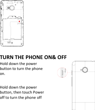             TURN THE PHONE ON&amp; OFF Hold down the power   button to turn the phone on.    Hold down the power   button, then touch Power off to turn the phone off        