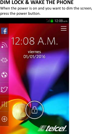   DIM LOCK &amp; WAKE THE PHONE When the power is on and you want to dim the screen, press the power button.                             