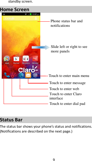 9 standby screen. Home Screen         Status Bar The status bar shows your phone’s status and notifications. (Notifications are described on the next page.)    Phone status bar and notifications Slide left or right to see more panels Touch to enter main menu Touch to enter message Touch to enter web Touch to enter Claro interface  Touch to enter dial pad 