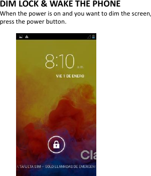  DIM LOCK &amp; WAKE THE PHONE When the power is on and you want to dim the screen, press the power button.                              