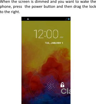  When the screen  is dimmed and you want to wake the phone, press the power button and then drag the lock to the right.                             