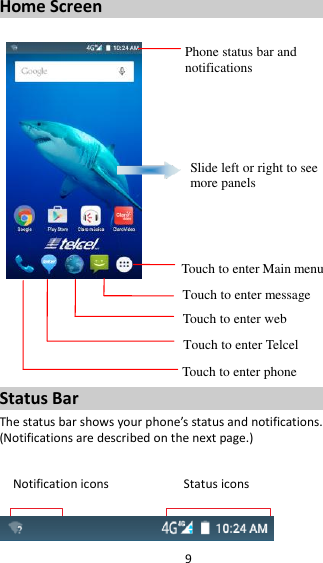 9 Home Screen         Status Bar The status bar shows your phone’s status and notifications. (Notifications are described on the next page.)  Notification icons                      Status icons   Phone status bar and notifications Slide left or right to see more panels Touch to enter Main menu  Touch to enter message  Touch to enter web Touch to enter Telcel Touch to enter phone 