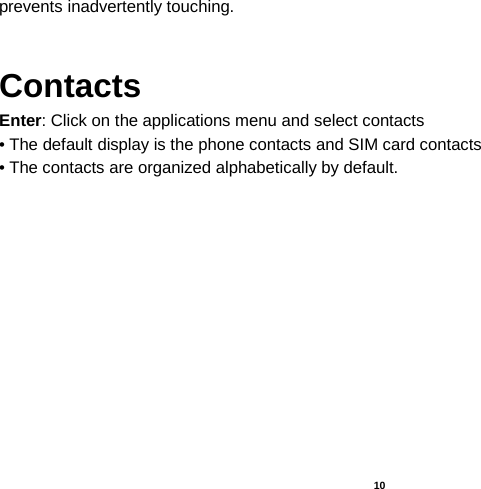   10  prevents inadvertently touching.  Contacts Enter: Click on the applications menu and select contacts • The default display is the phone contacts and SIM card contacts • The contacts are organized alphabetically by default.  