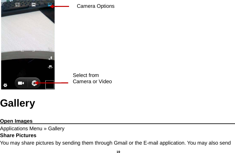   19   Gallery  Open Images                                                                                                             Applications Menu » Gallery Share Pictures You may share pictures by sending them through Gmail or the E-mail application. You may also send Select from Camera or Video Camera Options 