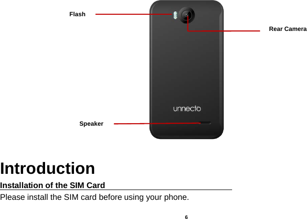    6    Introduction Installation of the SIM Card                                Please install the SIM card before using your phone. Rear Camera Flash Speaker 