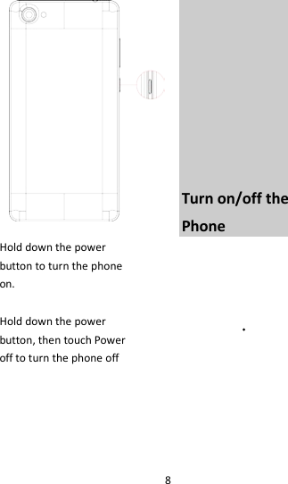 8         Turn on/off the   Phone Hold down the power   button to turn the phone on.    Hold down the power   button, then touch Power off to turn the phone off     