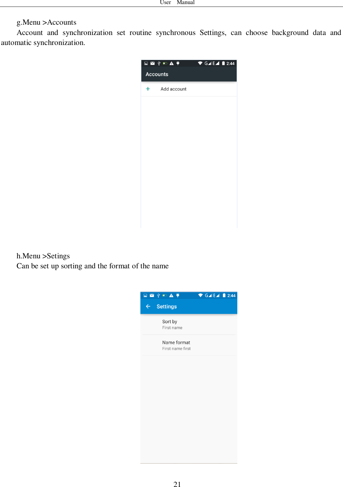 User    Manual  21  g.Menu &gt;Accounts Account  and  synchronization  set  routine  synchronous  Settings,  can  choose  background  data  and automatic synchronization.     h.Menu &gt;Setings Can be set up sorting and the format of the name    