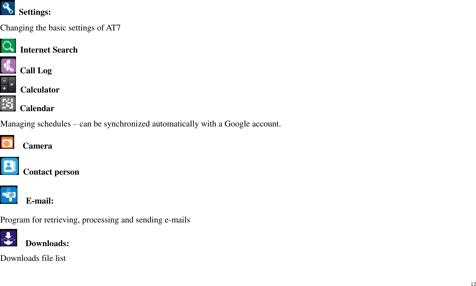 12    Settings:   Changing the basic settings of AT7  Internet Search  Call Log  Calculator  Calendar Managing schedules – can be synchronized automatically with a Google account.    Camera  Contact person   E-mail:   Program for retrieving, processing and sending e-mails   Downloads: Downloads file list   