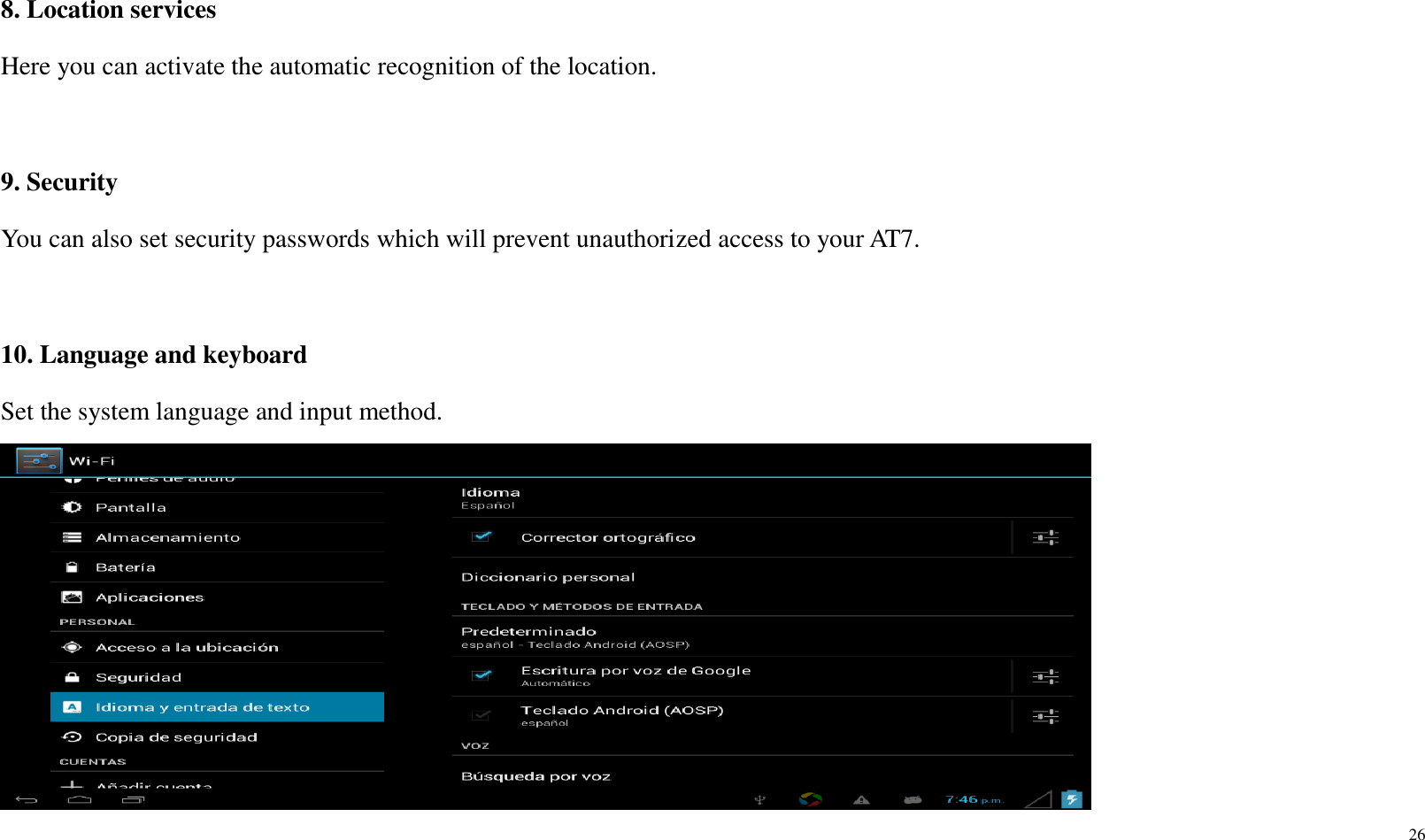 26   8. Location services Here you can activate the automatic recognition of the location.    9. Security You can also set security passwords which will prevent unauthorized access to your AT7.  10. Language and keyboard Set the system language and input method.  