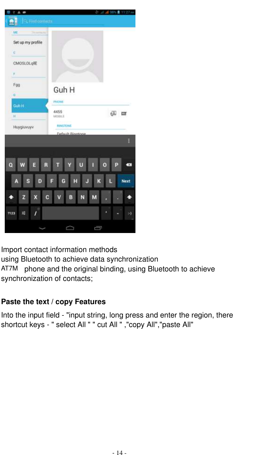                                          - 14 -   Import contact information methods using Bluetooth to achieve data synchronization AT7M    phone and the original binding, using Bluetooth to achieve synchronization of contacts;  Paste the text / copy Features Into the input field - &quot;input string, long press and enter the region, there shortcut keys - &quot; select All &quot; &quot; cut All &quot; ,&quot;copy All&quot;,&quot;paste All&quot; 